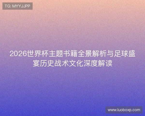 2026世界杯主题书籍全景解析与足球盛宴历史战术文化深度解读